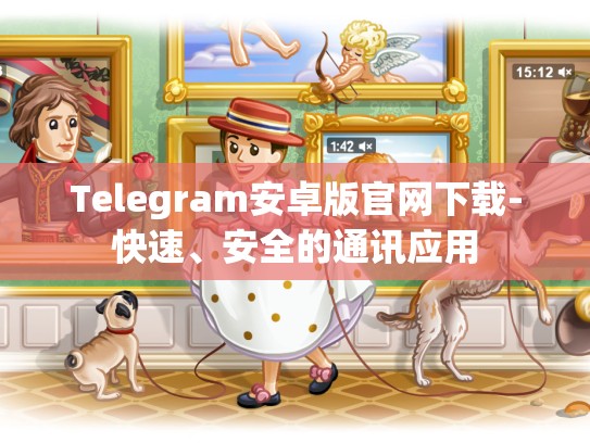 Telegram安卓版官网下载-快速、安全的通讯应用