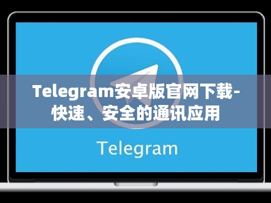 Telegram安卓版官网下载-快速、安全的通讯应用