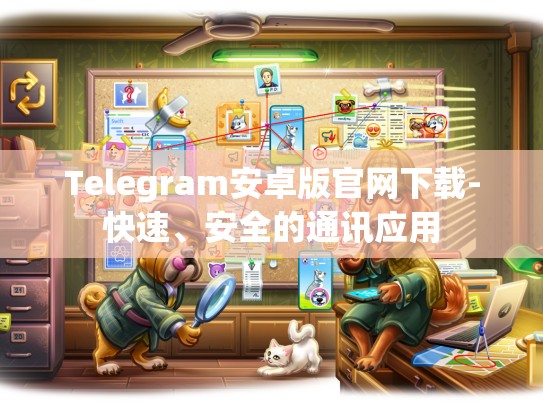 Telegram安卓版官网下载-快速、安全的通讯应用
