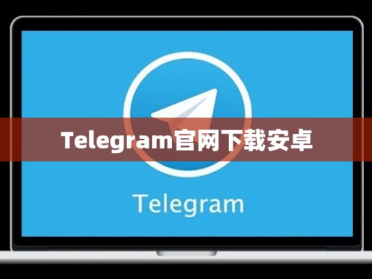 Telegram官网下载安卓