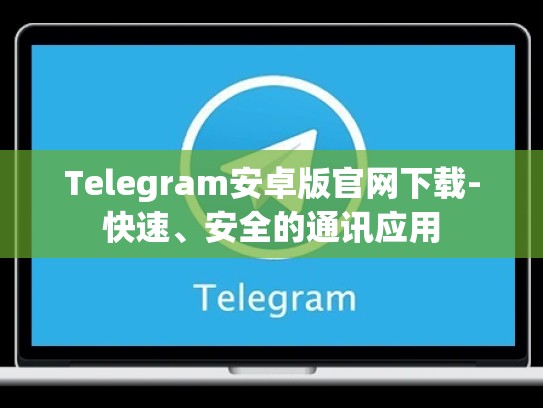 Telegram安卓版官网下载-快速、安全的通讯应用