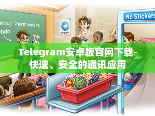 Telegram安卓版官网下载-快速、安全的通讯应用