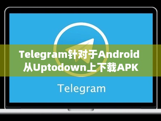 Telegram针对于Android 从Uptodown上下载APK
