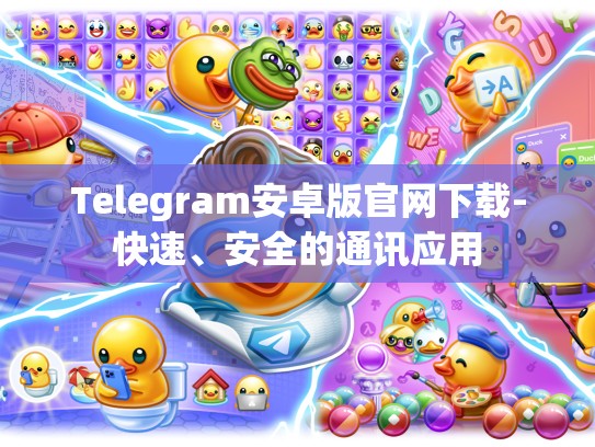 Telegram安卓版官网下载-快速、安全的通讯应用