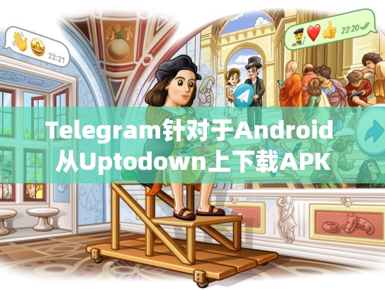 Telegram针对于Android 从Uptodown上下载APK
