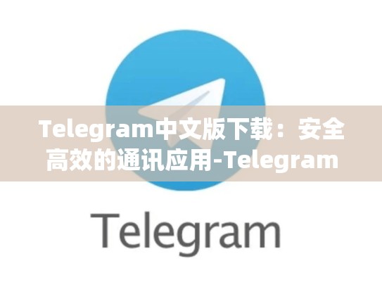 Telegram中文版下载：安全高效的通讯应用-Telegram