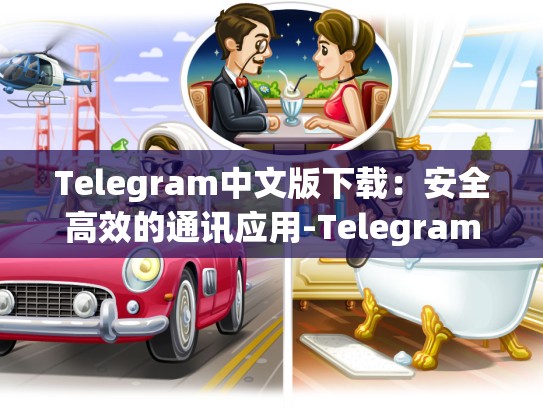 Telegram中文版下载：安全高效的通讯应用-Telegram