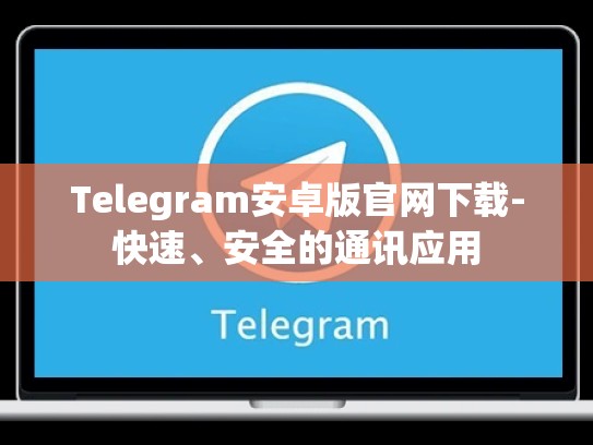 Telegram安卓版官网下载-快速、安全的通讯应用