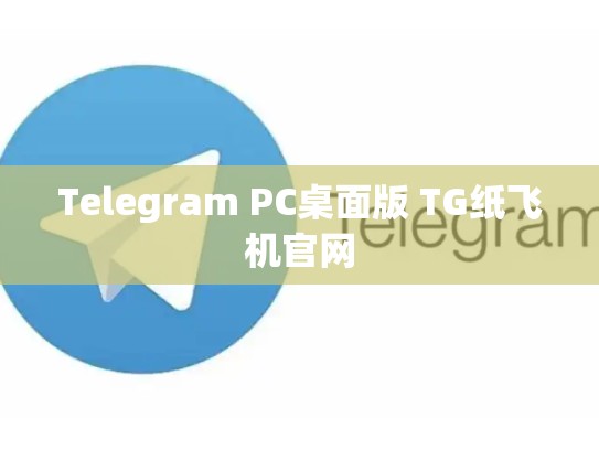 Telegram PC桌面版 TG纸飞机官网