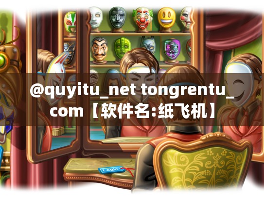 @quyitu_net tongrentu_com【软件名:纸飞机】
