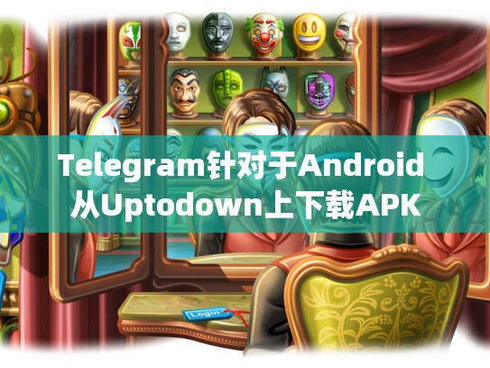 Telegram针对于Android 从Uptodown上下载APK