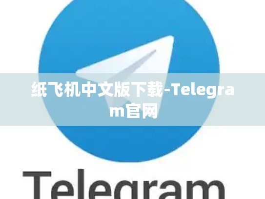 纸飞机中文版下载-Telegram官网