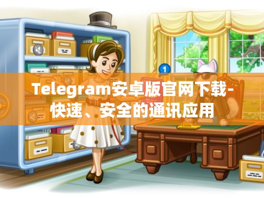 Telegram安卓版官网下载-快速、安全的通讯应用