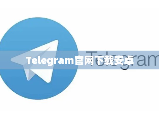 Telegram官网下载安卓