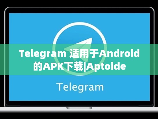 Telegram 适用于Android的APK下载|Aptoide