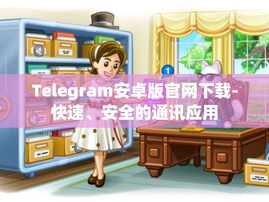 Telegram安卓版官网下载-快速、安全的通讯应用