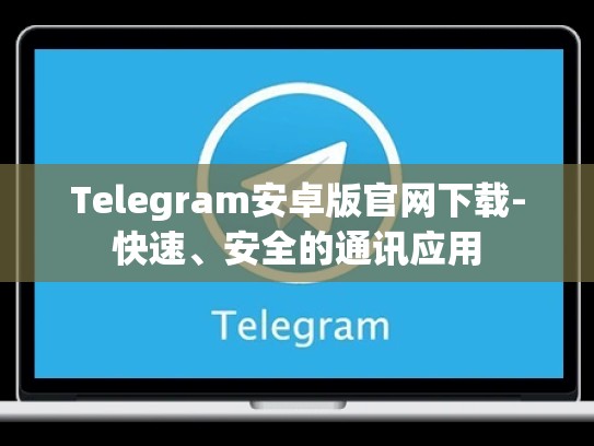 Telegram安卓版官网下载-快速、安全的通讯应用