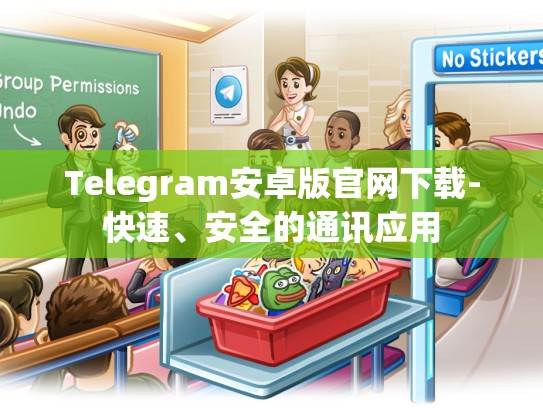 Telegram安卓版官网下载-快速、安全的通讯应用