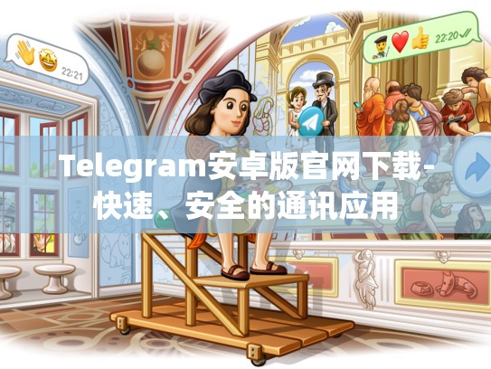 Telegram安卓版官网下载-快速、安全的通讯应用