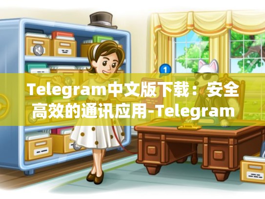 Telegram中文版下载：安全高效的通讯应用-Telegram