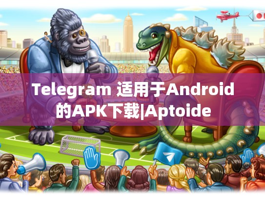 Telegram 适用于Android的APK下载|Aptoide