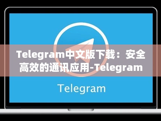 Telegram中文版下载：安全高效的通讯应用-Telegram