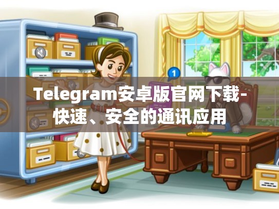 Telegram安卓版官网下载-快速、安全的通讯应用