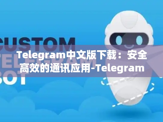 Telegram中文版下载：安全高效的通讯应用-Telegram