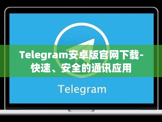 Telegram安卓版官网下载-快速、安全的通讯应用