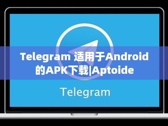 Telegram 适用于Android的APK下载|Aptoide