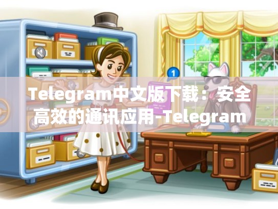 Telegram中文版下载：安全高效的通讯应用-Telegram