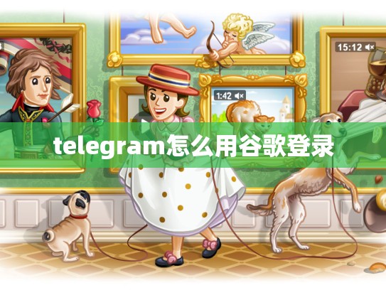 telegram怎么用谷歌登录