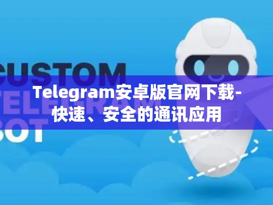Telegram安卓版官网下载-快速、安全的通讯应用