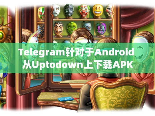 Telegram针对于Android 从Uptodown上下载APK
