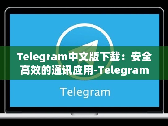 Telegram中文版下载：安全高效的通讯应用-Telegram