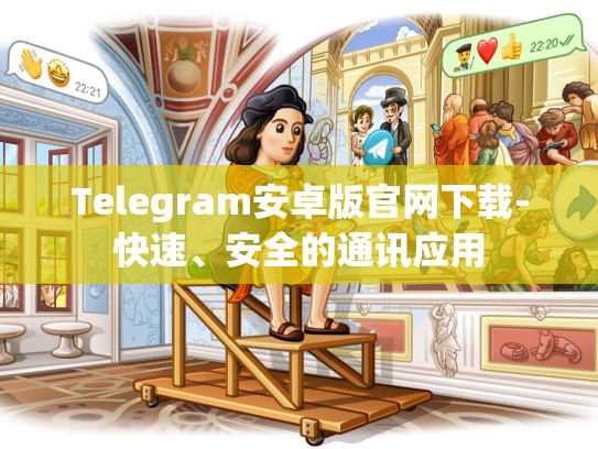 Telegram安卓版官网下载-快速、安全的通讯应用
