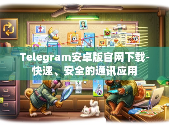 Telegram安卓版官网下载-快速、安全的通讯应用