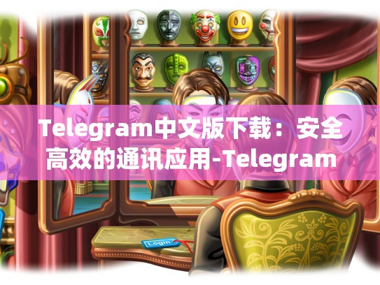 Telegram中文版下载：安全高效的通讯应用-Telegram