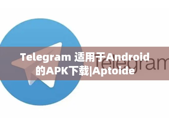 Telegram 适用于Android的APK下载|Aptoide