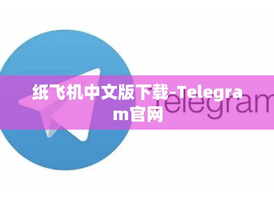 纸飞机中文版下载-Telegram官网