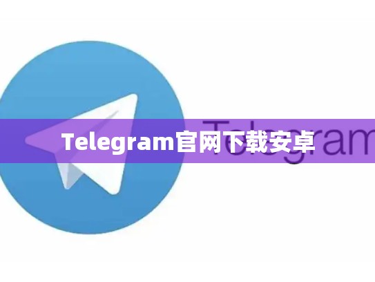 Telegram官网下载安卓