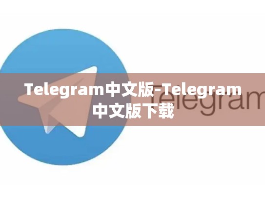 Telegram中文版-Telegram中文版下载