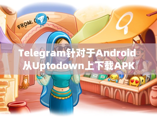 Telegram针对于Android 从Uptodown上下载APK