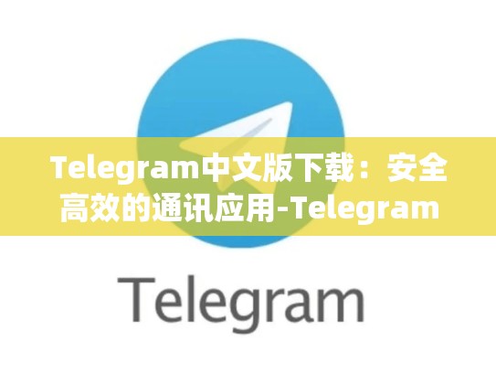 Telegram中文版下载：安全高效的通讯应用-Telegram