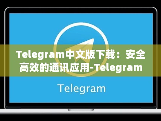 Telegram中文版下载：安全高效的通讯应用-Telegram