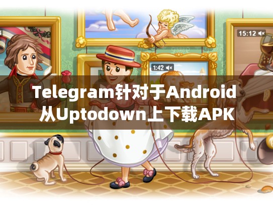 Telegram针对于Android 从Uptodown上下载APK