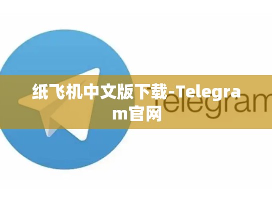 纸飞机中文版下载-Telegram官网
