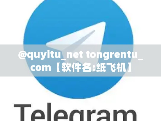 @quyitu_net tongrentu_com【软件名:纸飞机】