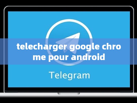 telecharger google chrome pour android