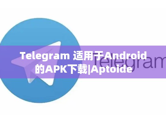 Telegram 适用于Android的APK下载|Aptoide
